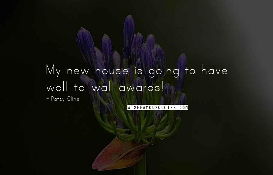 Patsy Cline quotes: My new house is going to have wall-to-wall awards!