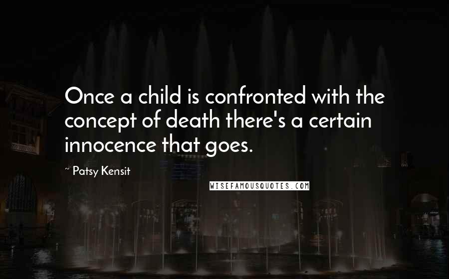 Patsy Kensit quotes: Once a child is confronted with the concept of death there's a certain innocence that goes.