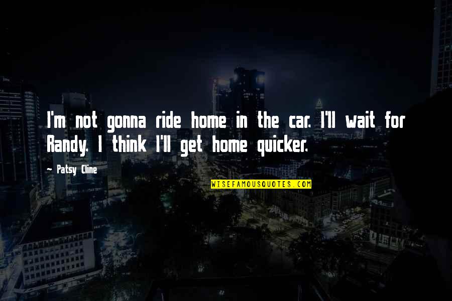 Patsy Quotes By Patsy Cline: I'm not gonna ride home in the car.