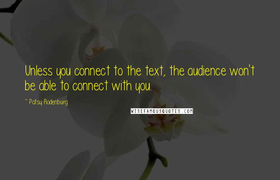 Patsy Rodenburg quotes: Unless you connect to the text, the audience won't be able to connect with you.