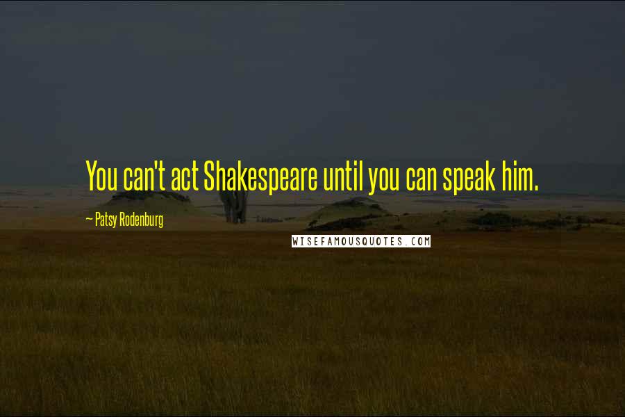 Patsy Rodenburg quotes: You can't act Shakespeare until you can speak him.