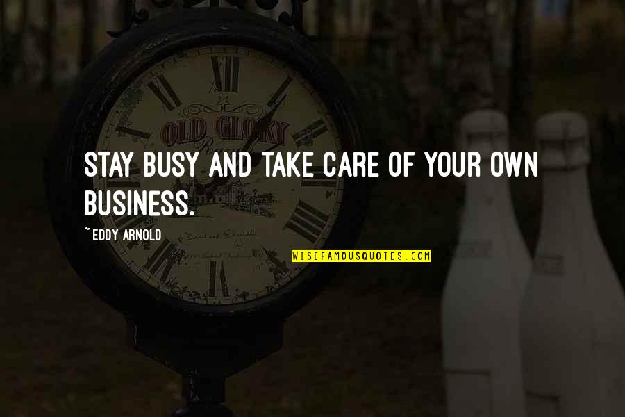 Pattarasaya Kruasuwansiri Quotes By Eddy Arnold: Stay busy and take care of your own Pattarasaya Kruasuwansiri Quotes By Eddy Arnold: Stay busy and take care of your own