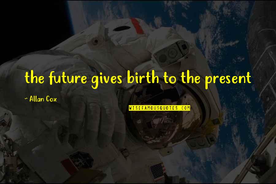 Patted Homepage Quotes By Allan Cox: the future gives birth to the present