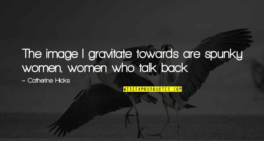 Pattedyr Quotes By Catherine Hicks: The image I gravitate towards are spunky women, Pattedyr Quotes By Catherine Hicks: The image I gravitate towards are spunky women,