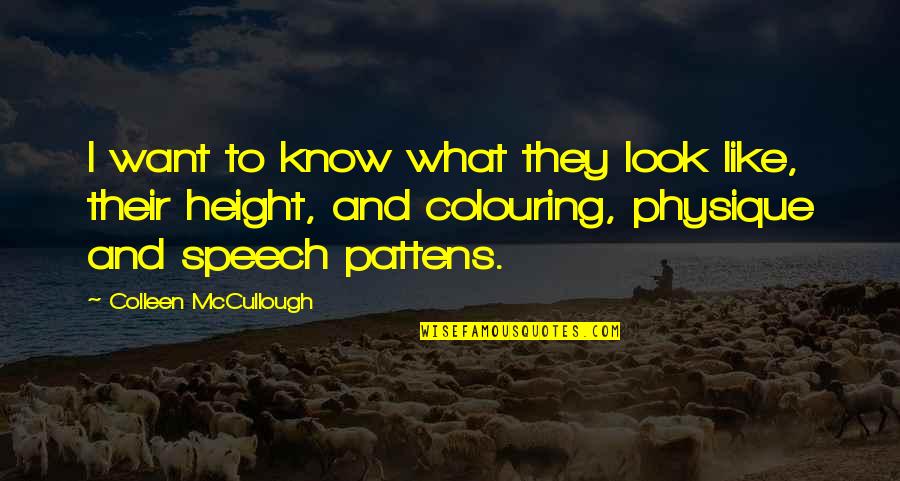 Pattens Quotes By Colleen McCullough: I want to know what they look like,