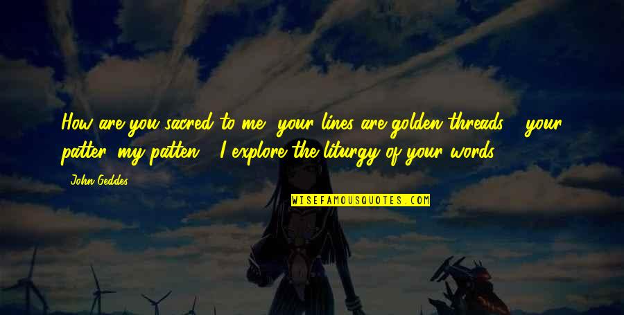 Patter Quotes By John Geddes: How are you sacred to me? your lines Patter Quotes By John Geddes: How are you sacred to me? your lines