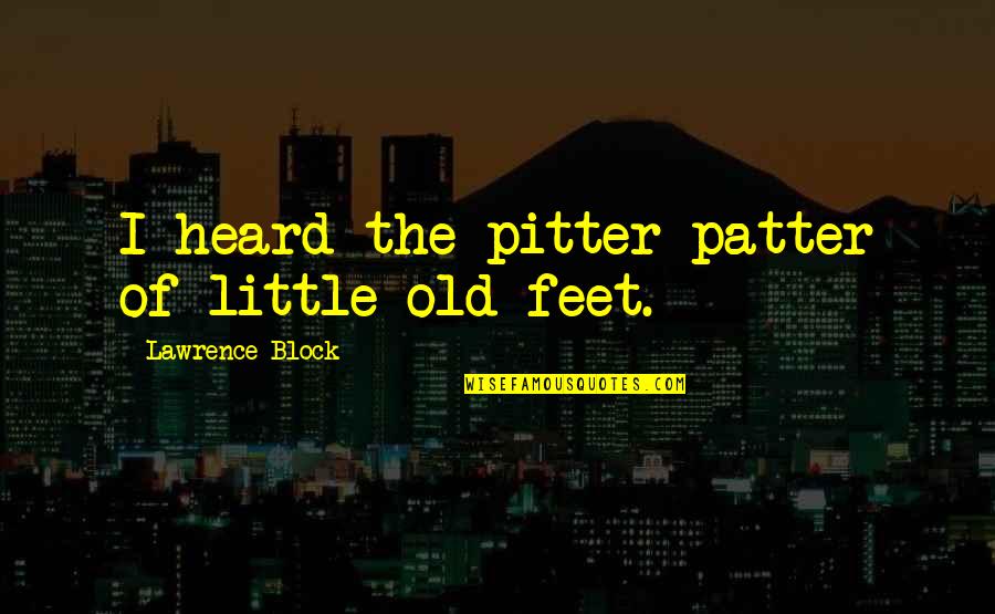 Patter Quotes By Lawrence Block: I heard the pitter patter of little old Patter Quotes By Lawrence Block: I heard the pitter patter of little old