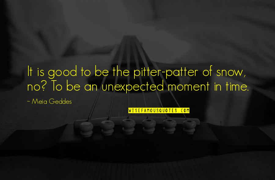 Patter Quotes By Meia Geddes: It is good to be the pitter-patter of