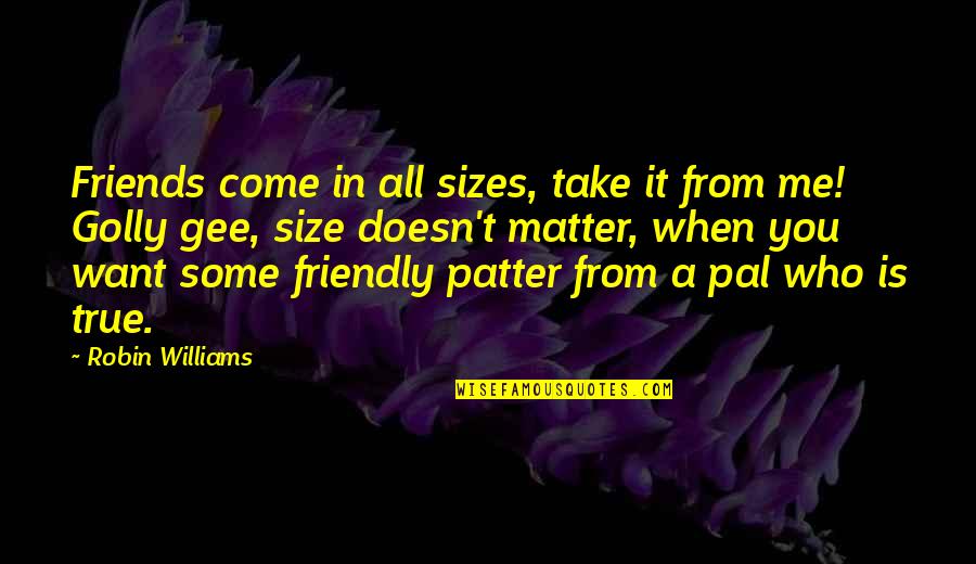 Patter Quotes By Robin Williams: Friends come in all sizes, take it from