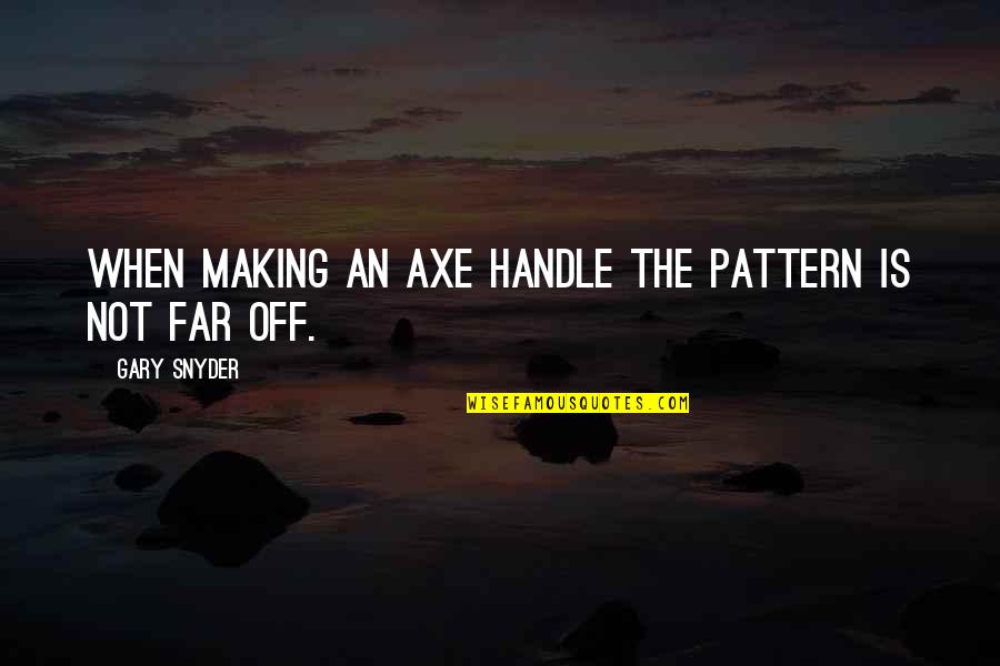 Pattern Making Quotes By Gary Snyder: When making an axe handle the pattern is