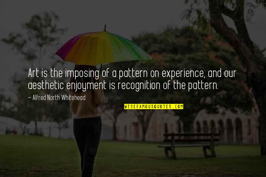 Pattern Recognition Quotes By Alfred North Whitehead: Art is the imposing of a pattern on