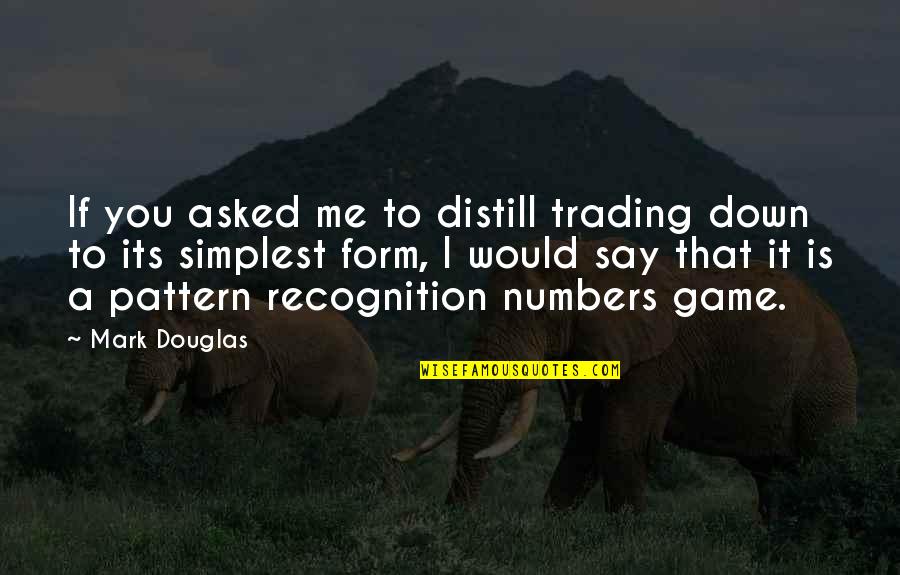 Pattern Recognition Quotes By Mark Douglas: If you asked me to distill trading down