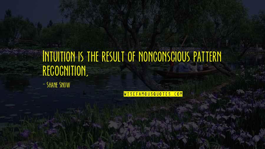 Pattern Recognition Quotes By Shane Snow: Intuition is the result of nonconscious pattern recognition,