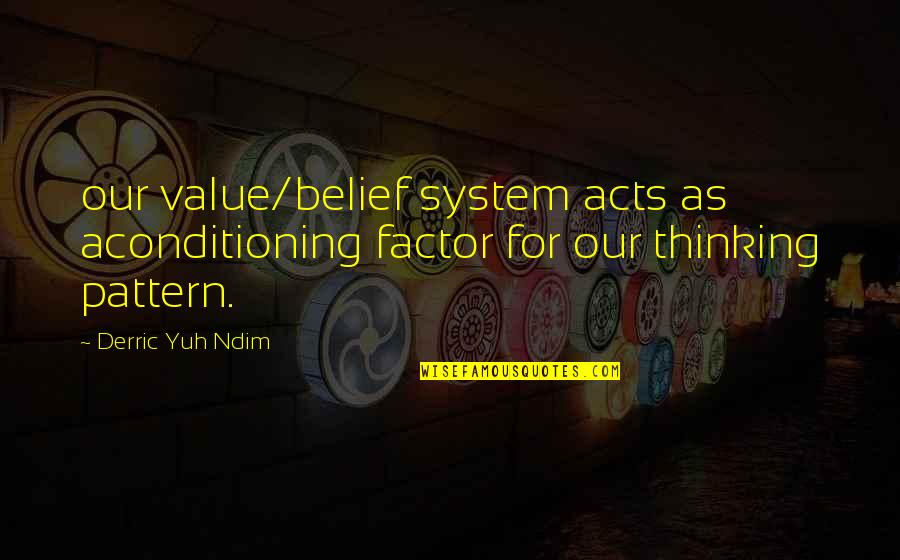 Pattern Thinking Quotes By Derric Yuh Ndim: our value/belief system acts as aconditioning factor for