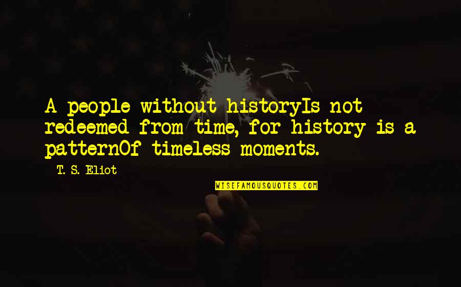 Patterns In History Quotes By T. S. Eliot: A people without historyIs not redeemed from time,