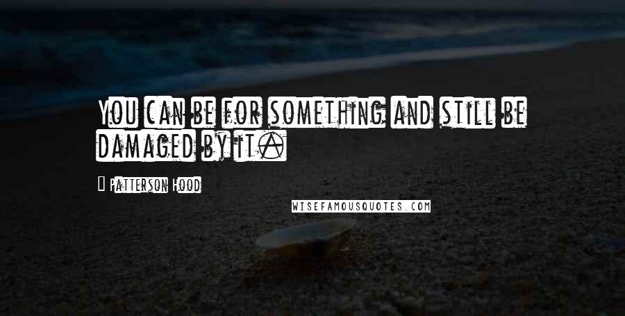 Patterson Hood quotes: You can be for something and still be damaged by it.