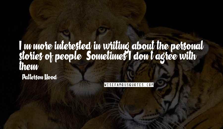 Patterson Hood quotes: I'm more interested in writing about the personal stories of people. Sometimes I don't agree with them.