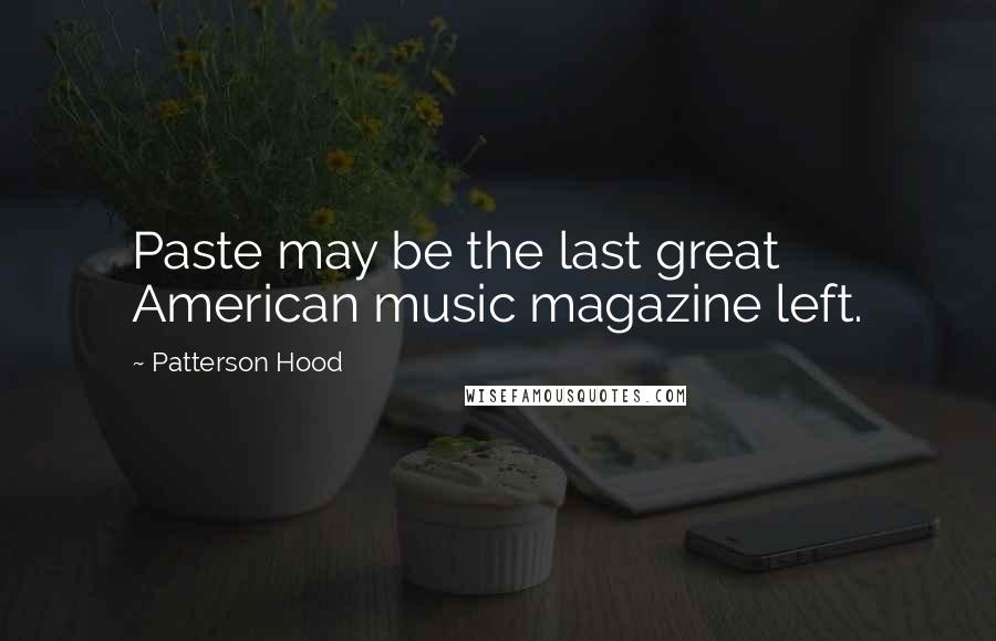 Patterson Hood quotes: Paste may be the last great American music magazine left.
