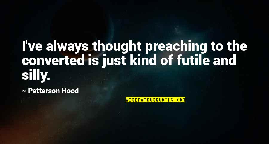 Patterson Hood Quotes By Patterson Hood: I've always thought preaching to the converted is
