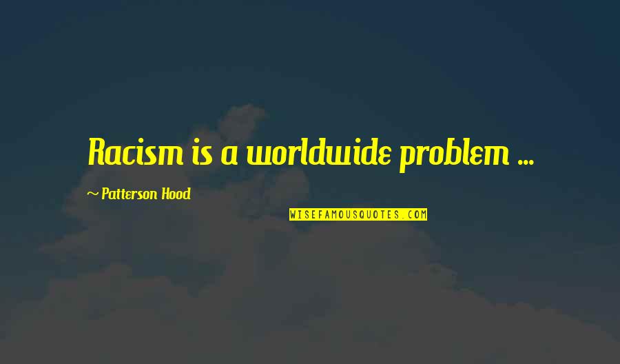 Patterson Hood Quotes By Patterson Hood: Racism is a worldwide problem ...