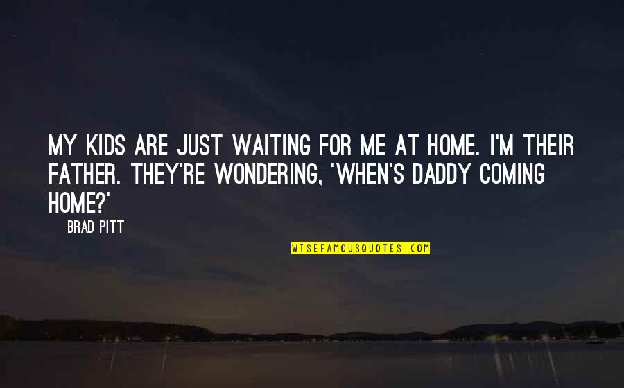 Pattes Test Quotes By Brad Pitt: My kids are just waiting for me at Pattes Test Quotes By Brad Pitt: My kids are just waiting for me at