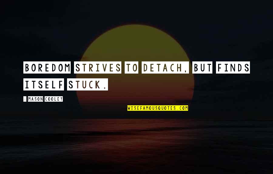Pattes Test Quotes By Mason Cooley: Boredom strives to detach, but finds itself stuck. Pattes Test Quotes By Mason Cooley: Boredom strives to detach, but finds itself stuck.