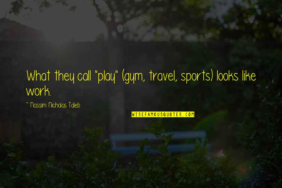 Patthar Dil Quotes By Nassim Nicholas Taleb: What they call "play" (gym, travel, sports) looks Patthar Dil Quotes By Nassim Nicholas Taleb: What they call "play" (gym, travel, sports) looks