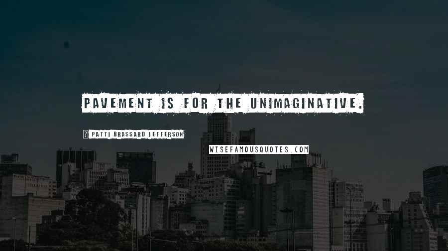 Patti Brassard Jefferson quotes: Pavement is for the unimaginative.