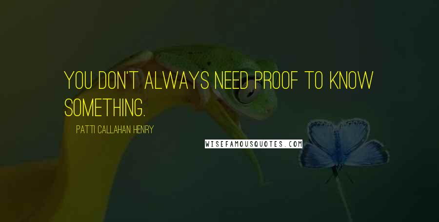 Patti Callahan Henry quotes: You don't always need proof to know something.
