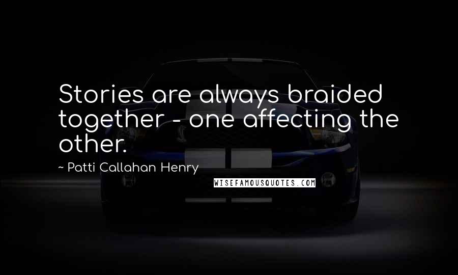 Patti Callahan Henry quotes: Stories are always braided together - one affecting the other.