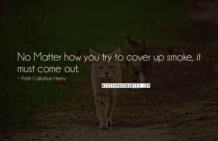 Patti Callahan Henry quotes: No Matter how you try to cover up smoke, it must come out.