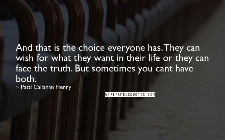Patti Callahan Henry quotes: And that is the choice everyone has. They can wish for what they want in their life or they can face the truth. But sometimes you cant have both.