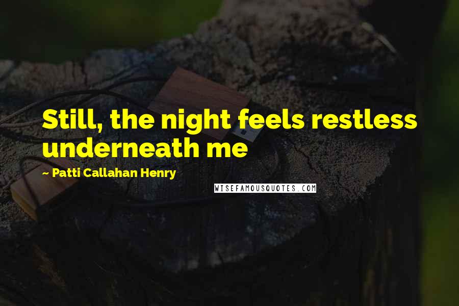 Patti Callahan Henry quotes: Still, the night feels restless underneath me