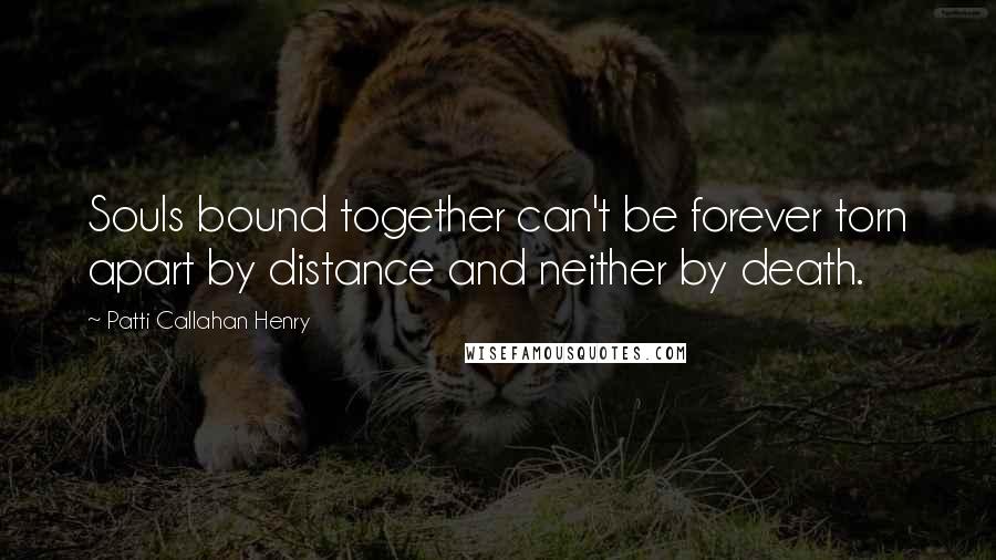 Patti Callahan Henry quotes: Souls bound together can't be forever torn apart by distance and neither by death.