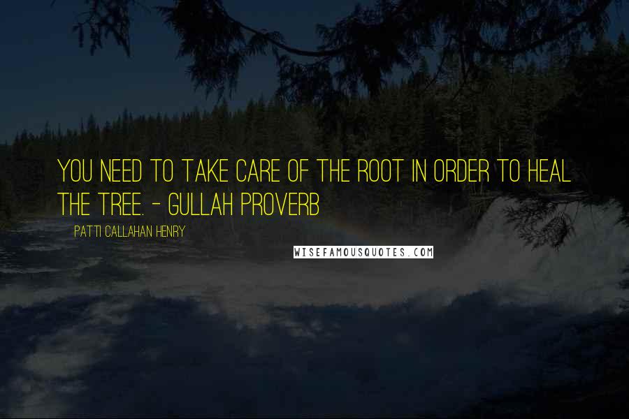 Patti Callahan Henry quotes: You need to take care of the root in order to heal the tree. - Gullah Proverb