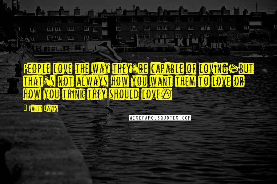 Patti Davis quotes: People love the way they're capable of loving-but that's not always how you want them to love or how you think they should love.