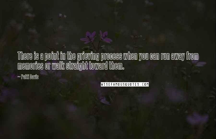 Patti Davis quotes: There is a point in the grieving process when you can run away from memories or walk straight toward them.