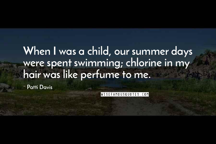 Patti Davis quotes: When I was a child, our summer days were spent swimming; chlorine in my hair was like perfume to me.