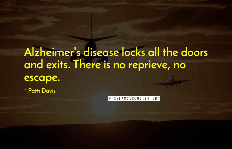 Patti Davis quotes: Alzheimer's disease locks all the doors and exits. There is no reprieve, no escape.
