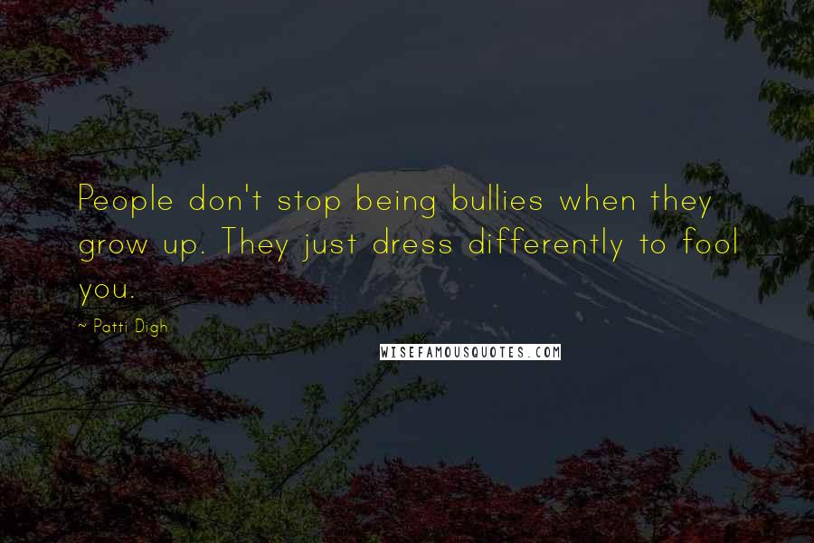 Patti Digh quotes: People don't stop being bullies when they grow up. They just dress differently to fool you.