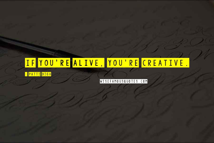 Patti Digh quotes: If you're alive, you're creative.