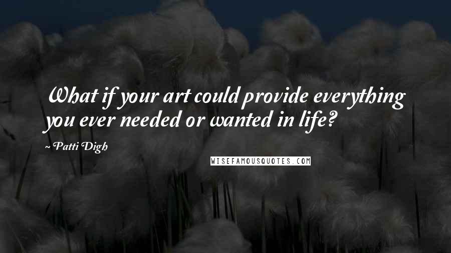 Patti Digh quotes: What if your art could provide everything you ever needed or wanted in life?