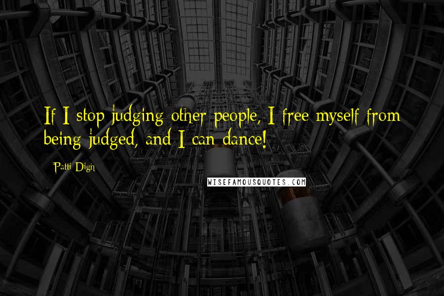 Patti Digh quotes: If I stop judging other people, I free myself from being judged, and I can dance!
