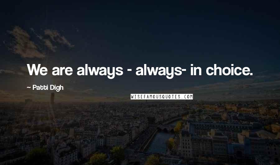 Patti Digh quotes: We are always - always- in choice.