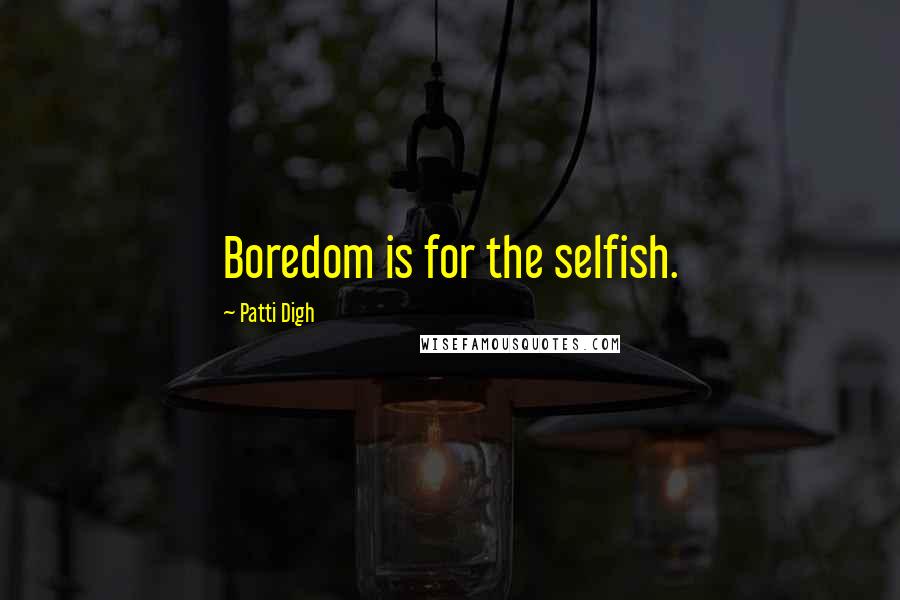 Patti Digh quotes: Boredom is for the selfish.