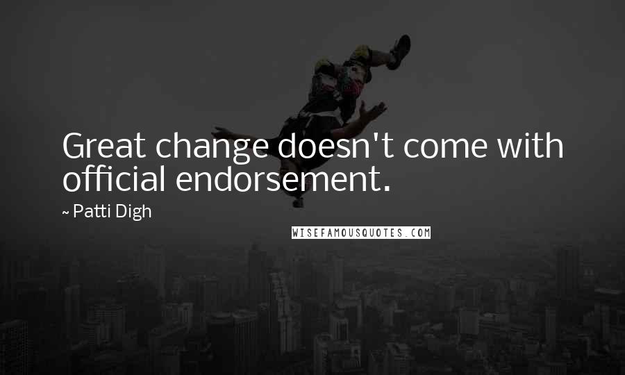 Patti Digh quotes: Great change doesn't come with official endorsement.