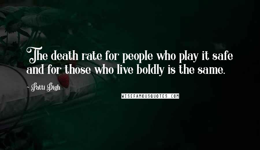 Patti Digh quotes: The death rate for people who play it safe and for those who live boldly is the same.