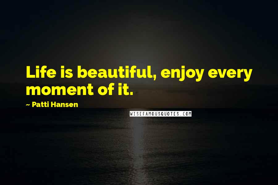 Patti Hansen quotes: Life is beautiful, enjoy every moment of it.