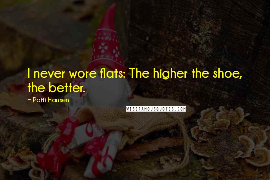 Patti Hansen quotes: I never wore flats: The higher the shoe, the better.