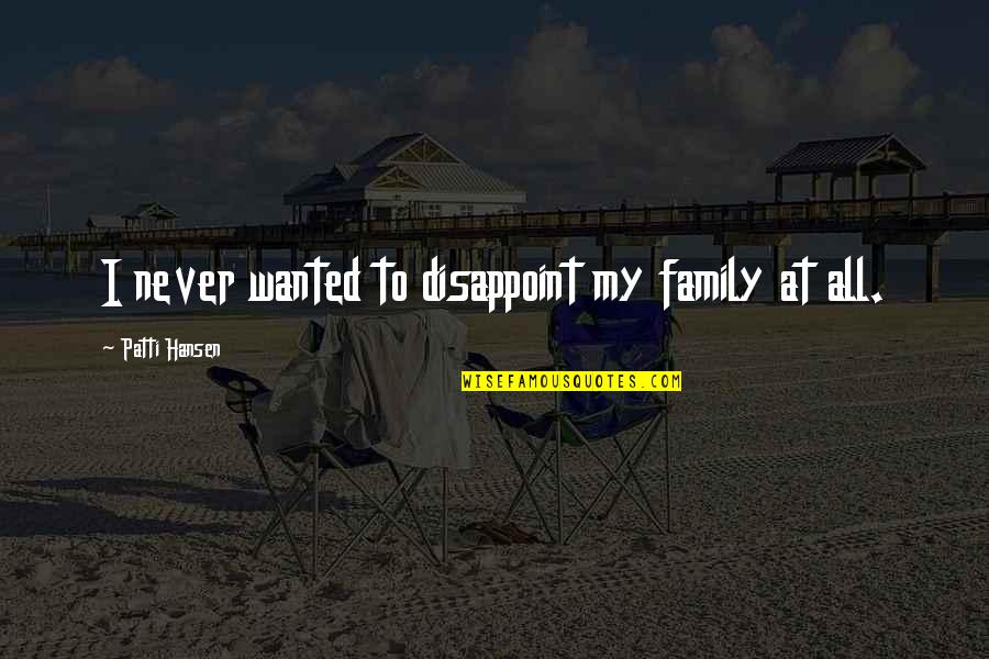 Patti Hansen Quotes By Patti Hansen: I never wanted to disappoint my family at Patti Hansen Quotes By Patti Hansen: I never wanted to disappoint my family at